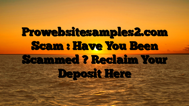 Prowebsitesamples2.com Scam : Have You Been Scammed ? Reclaim Your Deposit Here