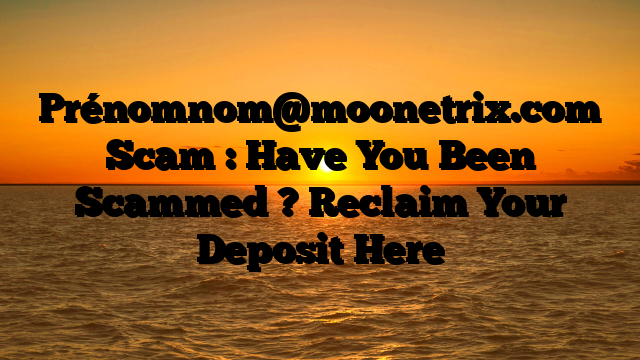 Prénomnom@moonetrix.com Scam : Have You Been Scammed ? Reclaim Your Deposit Here