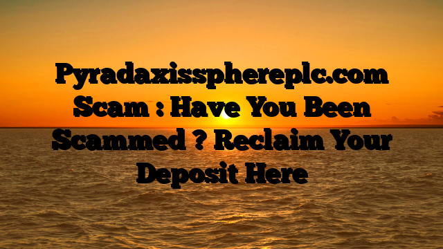 Pyradaxissphereplc.com Scam : Have You Been Scammed ? Reclaim Your Deposit Here