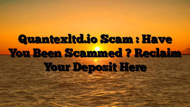 Quantexltd.io Scam : Have You Been Scammed ? Reclaim Your Deposit Here
