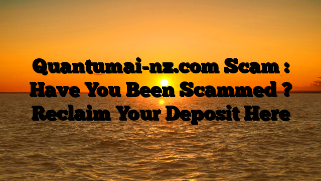 Quantumai-nz.com Scam : Have You Been Scammed ? Reclaim Your Deposit Here