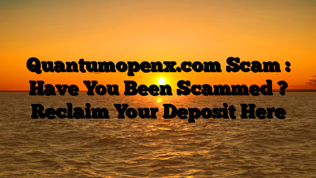 Quantumopenx.com Scam : Have You Been Scammed ? Reclaim Your Deposit Here
