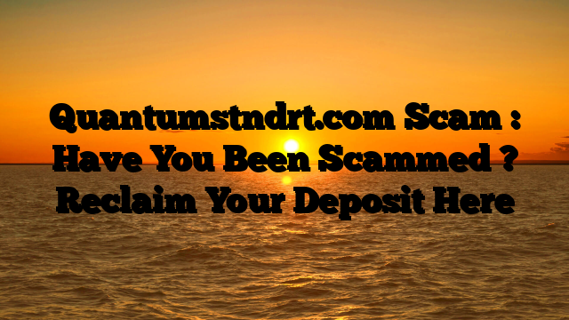 Quantumstndrt.com Scam : Have You Been Scammed ? Reclaim Your Deposit Here