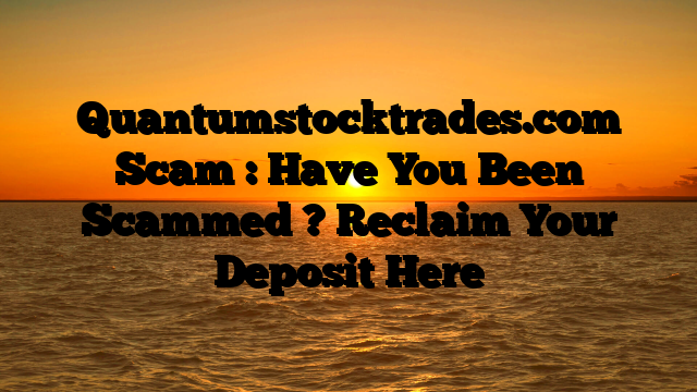 Quantumstocktrades.com Scam : Have You Been Scammed ? Reclaim Your Deposit Here