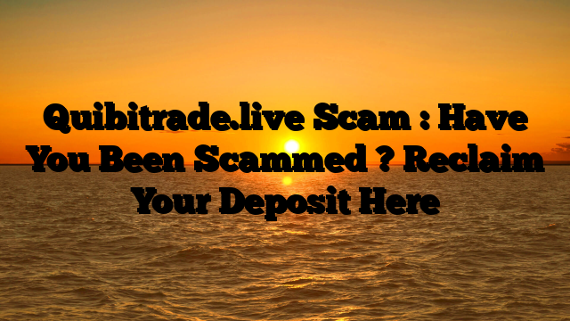 Quibitrade.live Scam : Have You Been Scammed ? Reclaim Your Deposit Here