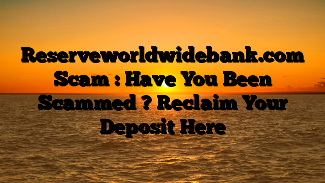 Reserveworldwidebank.com Scam : Have You Been Scammed ? Reclaim Your Deposit Here