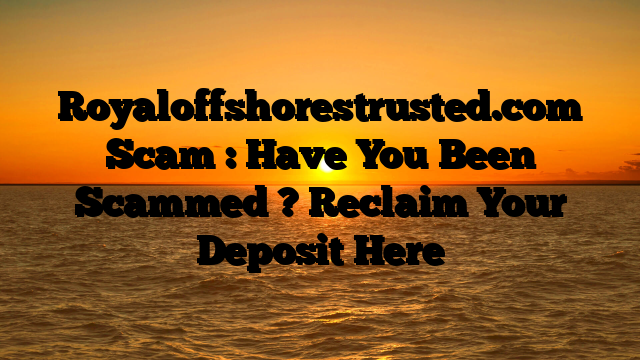 Royaloffshorestrusted.com Scam : Have You Been Scammed ? Reclaim Your Deposit Here