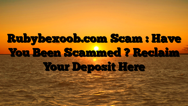 Rubybexoob.com Scam : Have You Been Scammed ? Reclaim Your Deposit Here