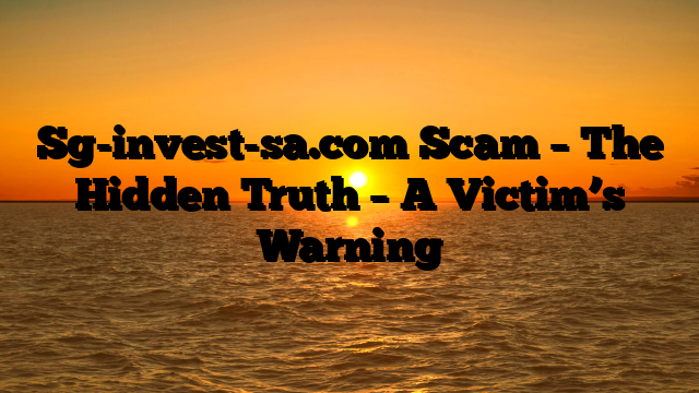 Sg-invest-sa.com Scam – The Hidden Truth – A Victim’s Warning
