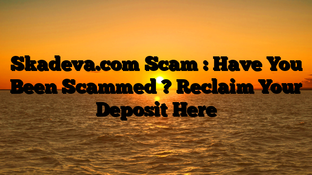 Skadeva.com Scam : Have You Been Scammed ? Reclaim Your Deposit Here