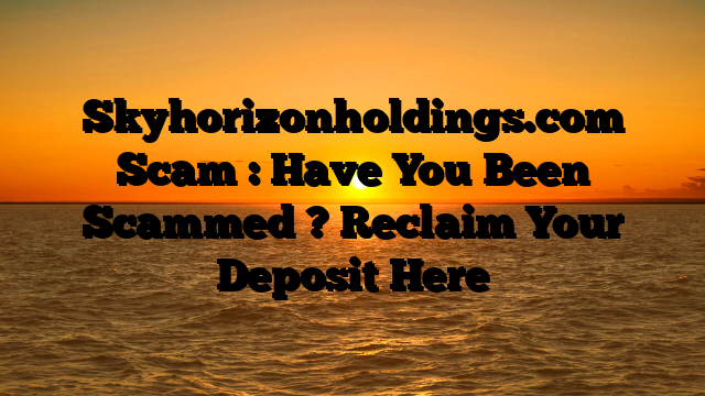 Skyhorizonholdings.com Scam : Have You Been Scammed ? Reclaim Your Deposit Here