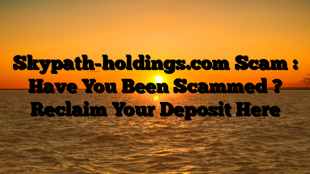 Skypath-holdings.com Scam : Have You Been Scammed ? Reclaim Your Deposit Here