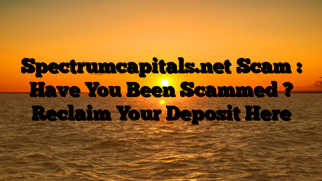Spectrumcapitals.net Scam : Have You Been Scammed ? Reclaim Your Deposit Here