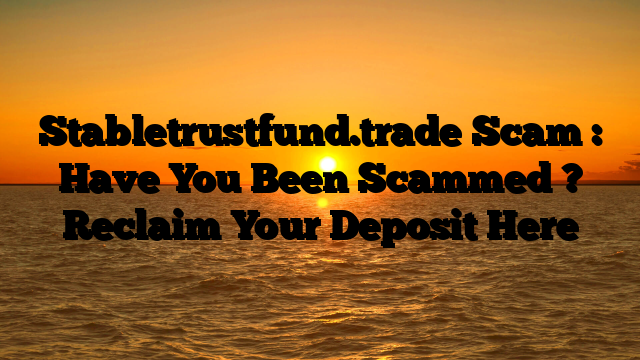 Stabletrustfund.trade Scam : Have You Been Scammed ? Reclaim Your Deposit Here