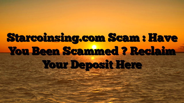 Starcoinsing.com Scam : Have You Been Scammed ? Reclaim Your Deposit Here