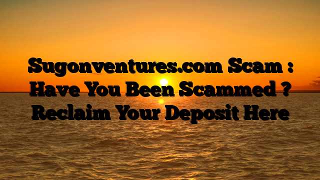 Sugonventures.com Scam : Have You Been Scammed ? Reclaim Your Deposit Here