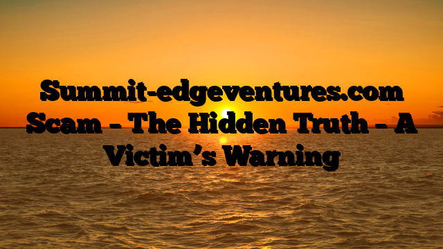 Summit-edgeventures.com Scam – The Hidden Truth – A Victim’s Warning