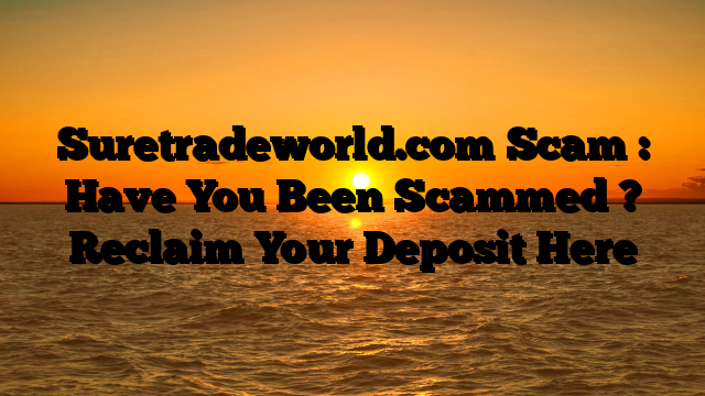 Suretradeworld.com Scam : Have You Been Scammed ? Reclaim Your Deposit Here