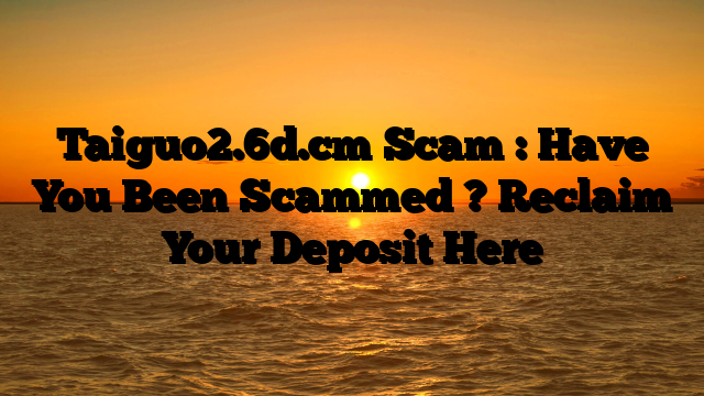 Taiguo2.6d.cm Scam : Have You Been Scammed ? Reclaim Your Deposit Here