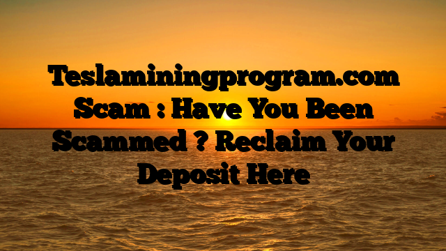 Teslaminingprogram.com Scam : Have You Been Scammed ? Reclaim Your Deposit Here