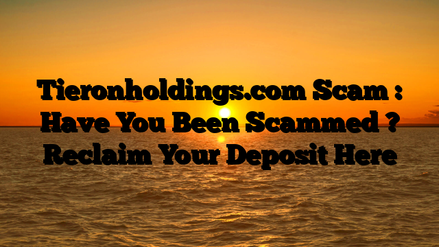 Tieronholdings.com Scam : Have You Been Scammed ? Reclaim Your Deposit Here