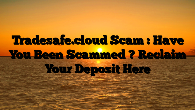 Tradesafe.cloud Scam : Have You Been Scammed ? Reclaim Your Deposit Here