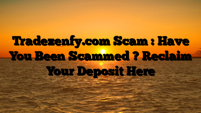 Tradezenfy.com Scam : Have You Been Scammed ? Reclaim Your Deposit Here
