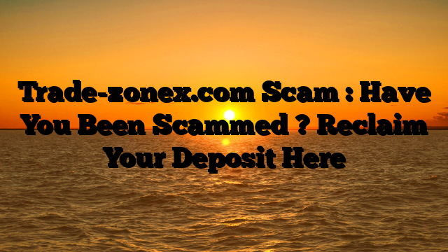 Trade-zonex.com Scam : Have You Been Scammed ? Reclaim Your Deposit Here