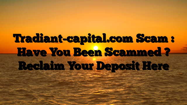 Tradiant-capital.com Scam : Have You Been Scammed ? Reclaim Your Deposit Here
