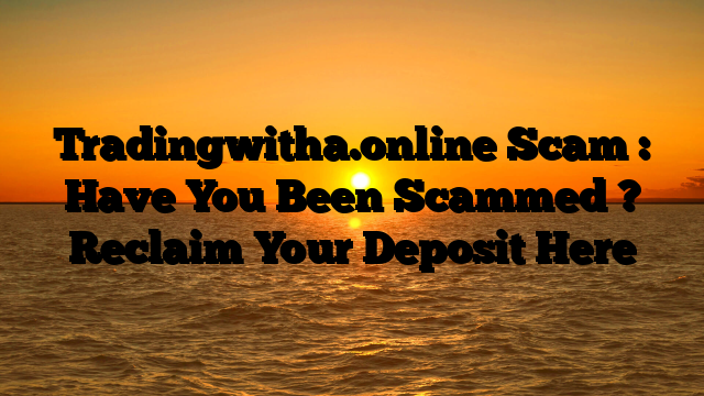 Tradingwitha.online Scam : Have You Been Scammed ? Reclaim Your Deposit Here