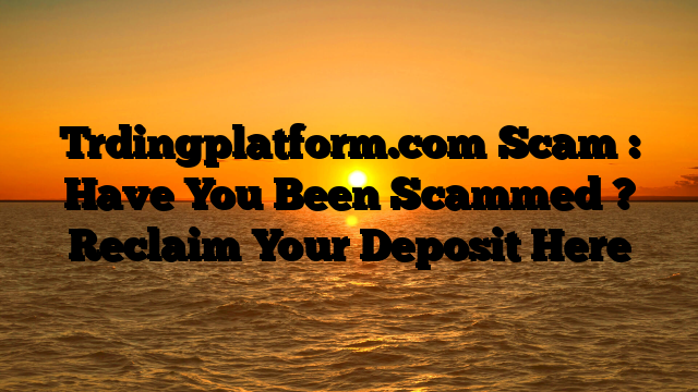 Trdingplatform.com Scam : Have You Been Scammed ? Reclaim Your Deposit Here