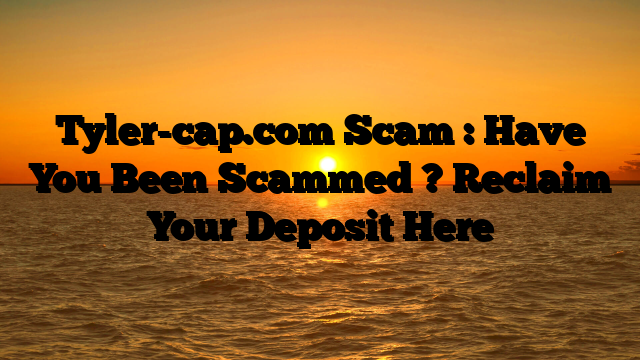 Tyler-cap.com Scam : Have You Been Scammed ? Reclaim Your Deposit Here