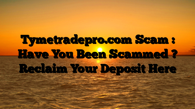Tymetradepro.com Scam : Have You Been Scammed ? Reclaim Your Deposit Here