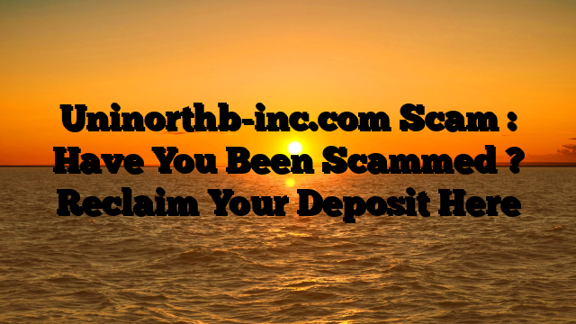 Uninorthb-inc.com Scam : Have You Been Scammed ? Reclaim Your Deposit Here
