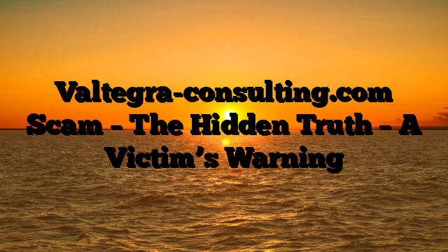 Valtegra-consulting.com Scam – The Hidden Truth – A Victim’s Warning