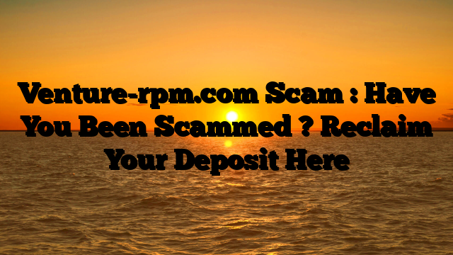 Venture-rpm.com Scam : Have You Been Scammed ? Reclaim Your Deposit Here