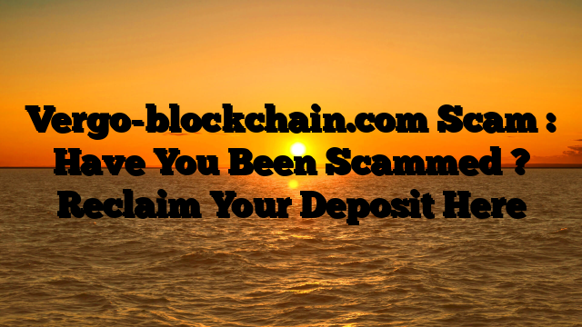 Vergo-blockchain.com Scam : Have You Been Scammed ? Reclaim Your Deposit Here