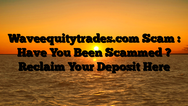 Waveequitytrades.com Scam : Have You Been Scammed ? Reclaim Your Deposit Here