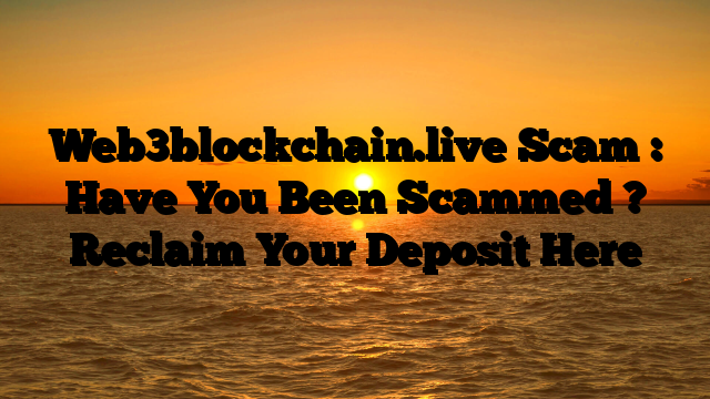 Web3blockchain.live Scam : Have You Been Scammed ? Reclaim Your Deposit Here