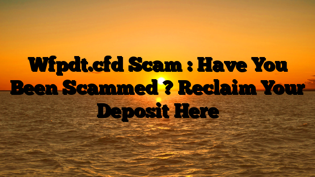 Wfpdt.cfd Scam : Have You Been Scammed ? Reclaim Your Deposit Here