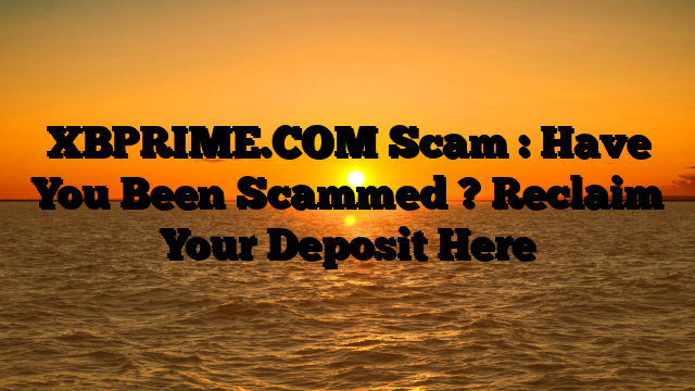 XBPRIME.COM Scam : Have You Been Scammed ? Reclaim Your Deposit Here
