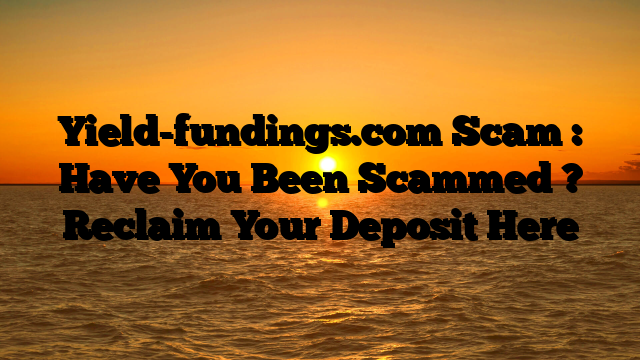 Yield-fundings.com Scam : Have You Been Scammed ? Reclaim Your Deposit Here