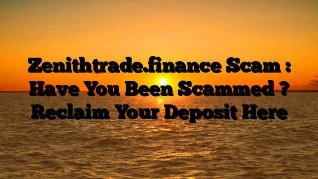 Zenithtrade.finance Scam : Have You Been Scammed ? Reclaim Your Deposit Here