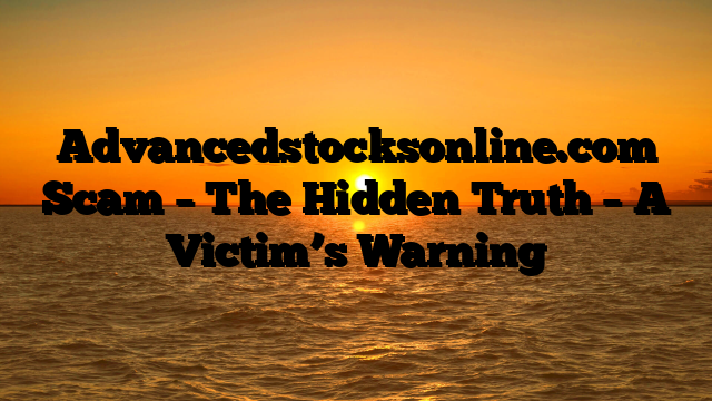 Advancedstocksonline.com Scam – The Hidden Truth – A Victim’s Warning