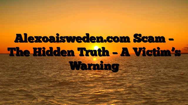 Alexoaisweden.com Scam – The Hidden Truth – A Victim’s Warning