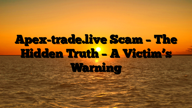 Apex-trade.live Scam – The Hidden Truth – A Victim’s Warning