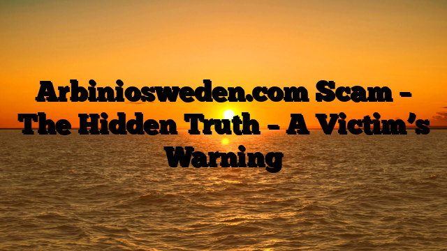 Arbiniosweden.com Scam – The Hidden Truth – A Victim’s Warning