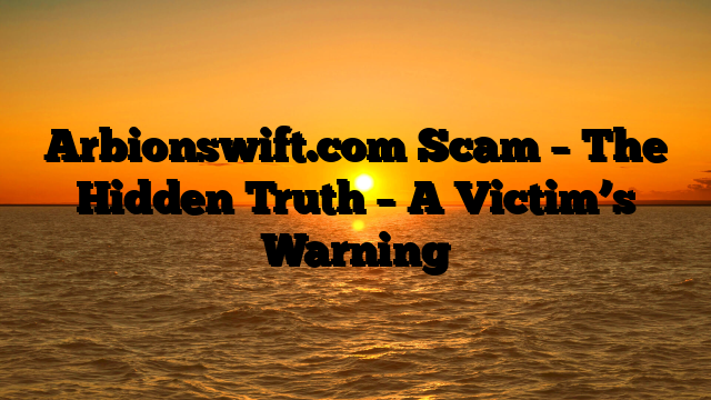 Arbionswift.com Scam – The Hidden Truth – A Victim’s Warning