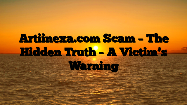 Artiinexa.com Scam – The Hidden Truth – A Victim’s Warning