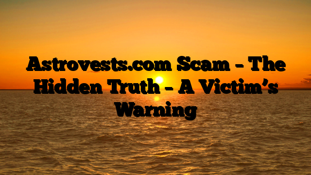 Astrovests.com Scam – The Hidden Truth – A Victim’s Warning